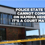 Police state they cannot comment on Namdia heist as it’s a court matter